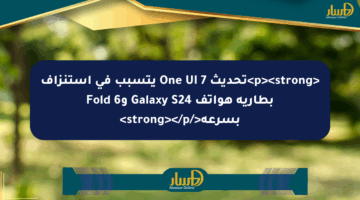<p><strong>تحديث One UI 7 يتسبب في استنزاف بطارية هواتف Galaxy S24 وFold 6 بسرعة</strong></p>